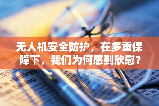 无人机安全防护，在多重保障下，我们为何感到欣慰？