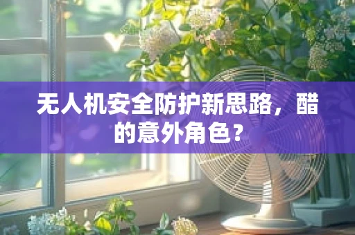 无人机安全防护新思路，醋的意外角色？