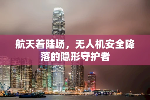 航天着陆场，无人机安全降落的隐形守护者