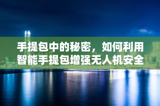 手提包中的秘密，如何利用智能手提包增强无人机安全防护？