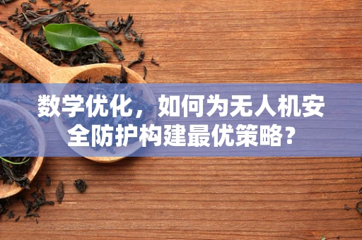 数学优化，如何为无人机安全防护构建最优策略？