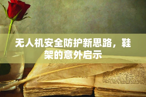 无人机安全防护新思路，鞋架的意外启示