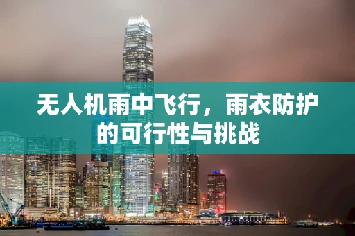 无人机雨中飞行，雨衣防护的可行性与挑战