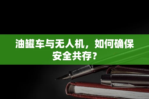油罐车与无人机，如何确保安全共存？