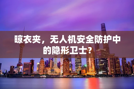 晾衣夹，无人机安全防护中的隐形卫士？