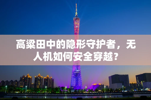 高粱田中的隐形守护者，无人机如何安全穿越？