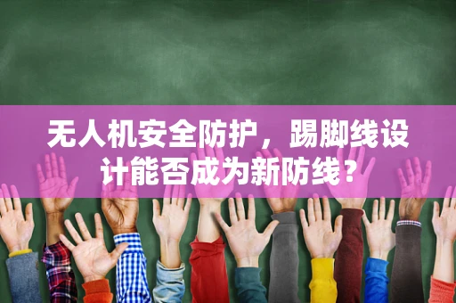 无人机安全防护，踢脚线设计能否成为新防线？
