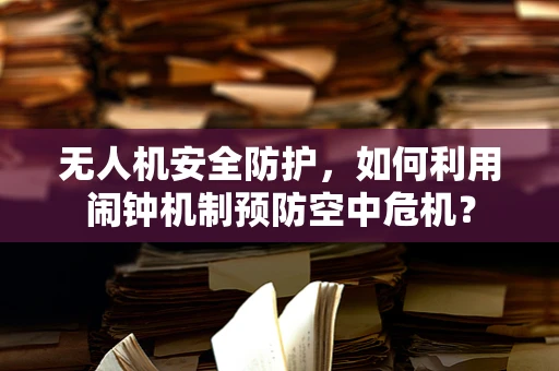 无人机安全防护，如何利用闹钟机制预防空中危机？