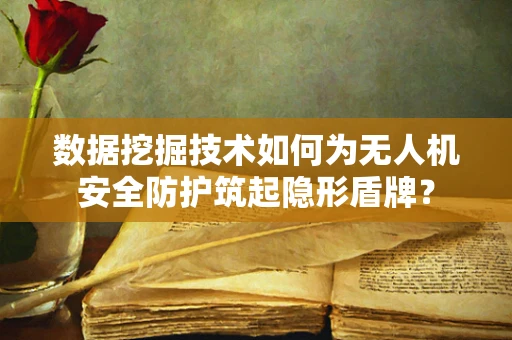 数据挖掘技术如何为无人机安全防护筑起隐形盾牌？