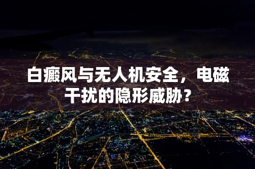 白癜风与无人机安全，电磁干扰的隐形威胁？