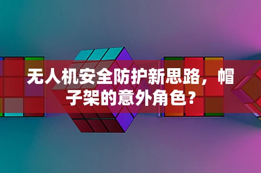 无人机安全防护新思路，帽子架的意外角色？