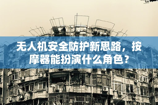 无人机安全防护新思路，按摩器能扮演什么角色？