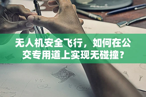 无人机安全飞行，如何在公交专用道上实现无碰撞？
