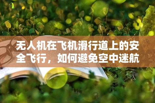 无人机在飞机滑行道上的安全飞行，如何避免空中迷航？