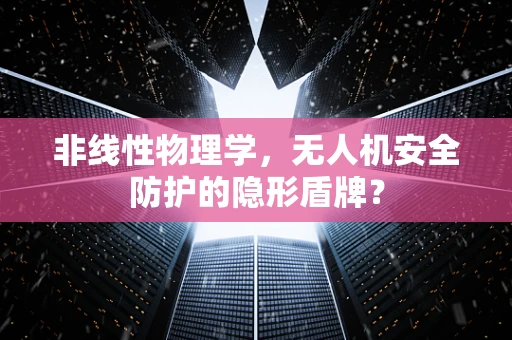 非线性物理学，无人机安全防护的隐形盾牌？