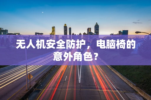 无人机安全防护，电脑椅的意外角色？