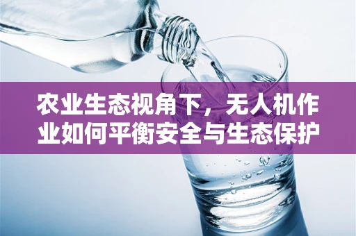农业生态视角下，无人机作业如何平衡安全与生态保护？