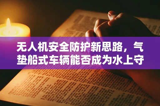 无人机安全防护新思路，气垫船式车辆能否成为水上守护者？
