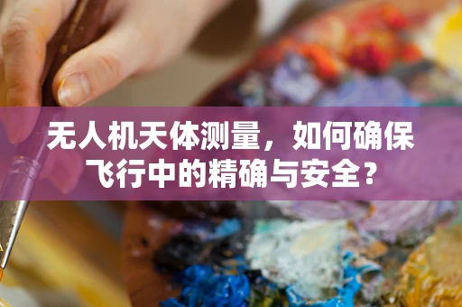无人机天体测量，如何确保飞行中的精确与安全？