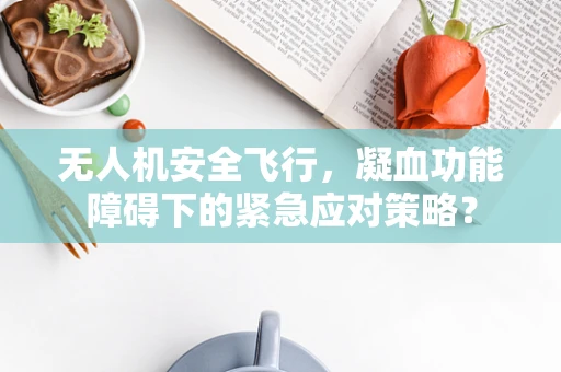无人机安全飞行，凝血功能障碍下的紧急应对策略？