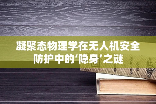 凝聚态物理学在无人机安全防护中的‘隐身’之谜