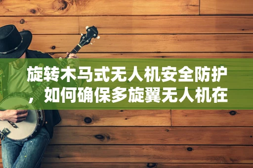 旋转木马式无人机安全防护，如何确保多旋翼无人机在复杂环境中的稳定飞行？