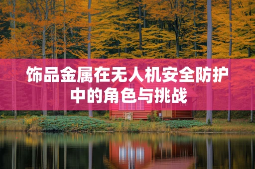 饰品金属在无人机安全防护中的角色与挑战