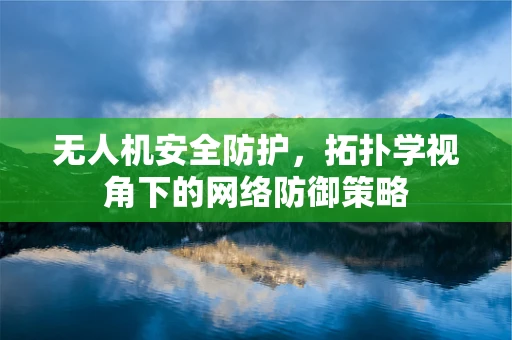 无人机安全防护，拓扑学视角下的网络防御策略