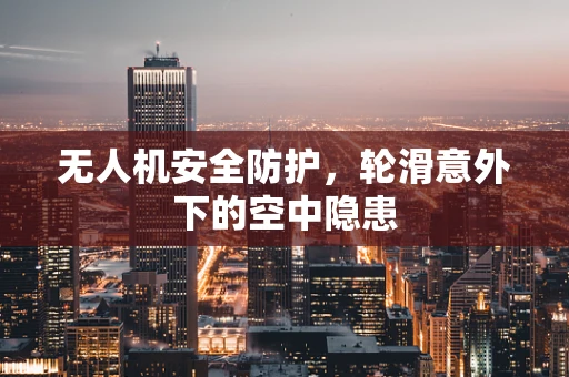 无人机安全防护，轮滑意外下的空中隐患