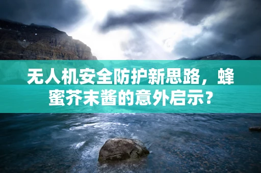 无人机安全防护新思路，蜂蜜芥末酱的意外启示？