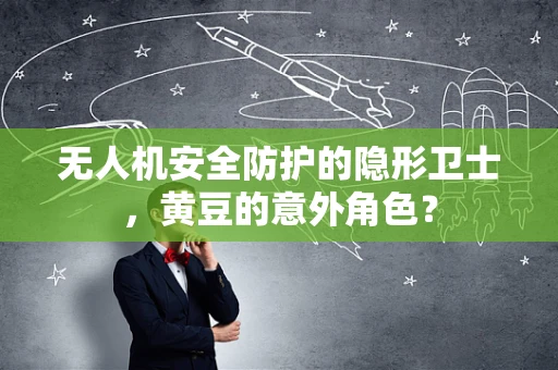 无人机安全防护的隐形卫士，黄豆的意外角色？