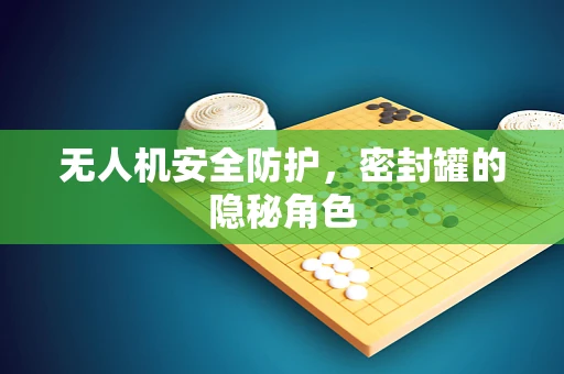 无人机安全防护，密封罐的隐秘角色
