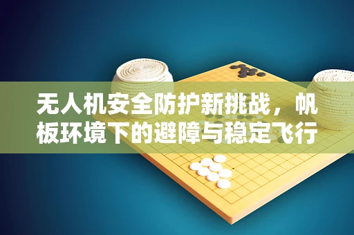无人机安全防护新挑战，帆板环境下的避障与稳定飞行策略