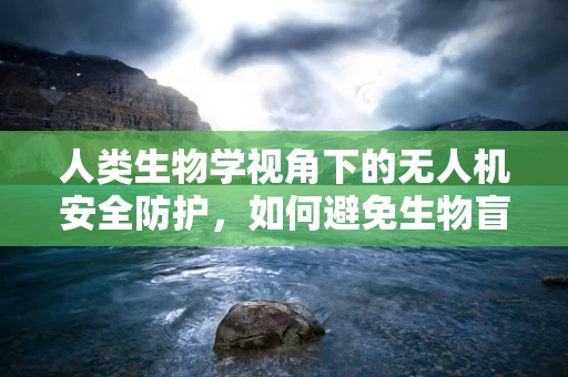人类生物学视角下的无人机安全防护，如何避免生物盲点？