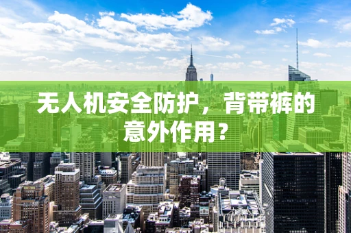 无人机安全防护，背带裤的意外作用？