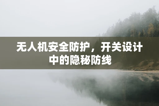 无人机安全防护，开关设计中的隐秘防线