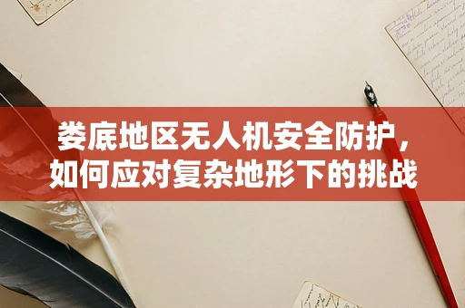 娄底地区无人机安全防护，如何应对复杂地形下的挑战？