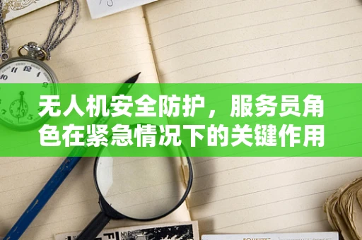 无人机安全防护，服务员角色在紧急情况下的关键作用