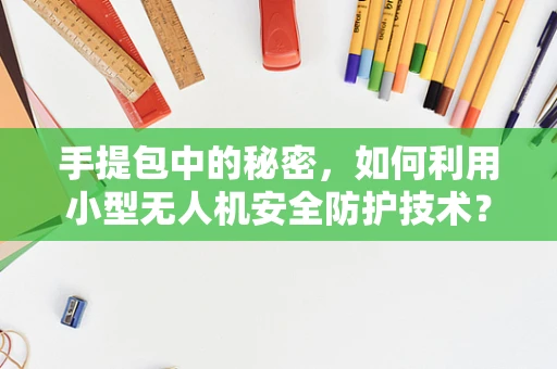 手提包中的秘密，如何利用小型无人机安全防护技术？