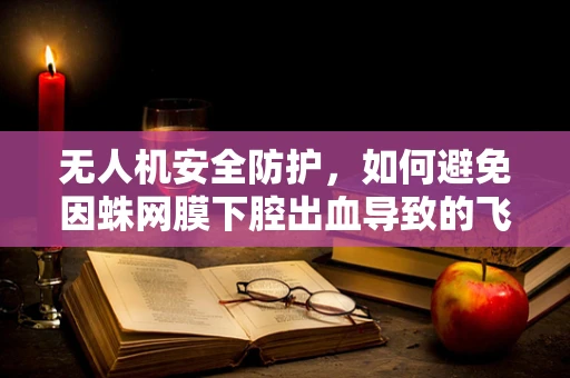 无人机安全防护，如何避免因蛛网膜下腔出血导致的飞行事故？