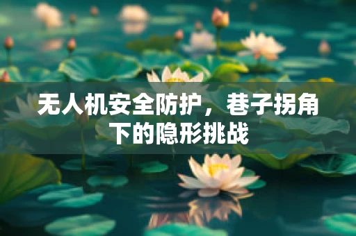 无人机安全防护，巷子拐角下的隐形挑战