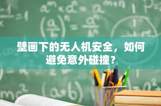 壁画下的无人机安全，如何避免意外碰撞？