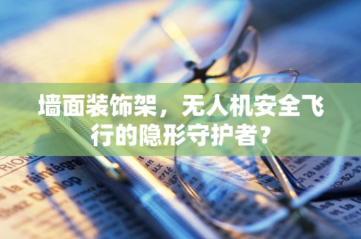 墙面装饰架，无人机安全飞行的隐形守护者？