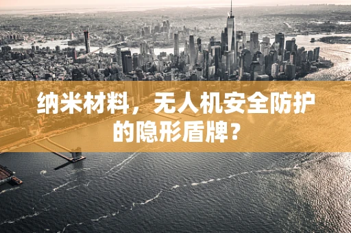 纳米材料，无人机安全防护的隐形盾牌？