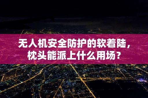 无人机安全防护的软着陆，枕头能派上什么用场？