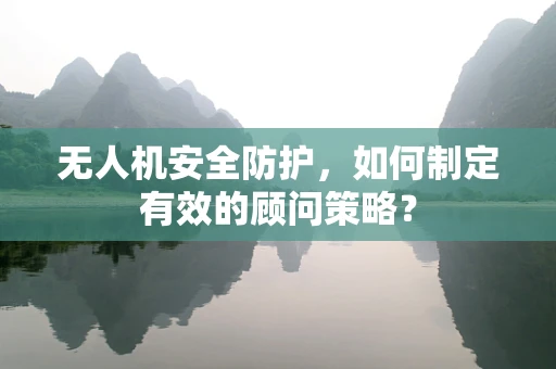 无人机安全防护，如何制定有效的顾问策略？