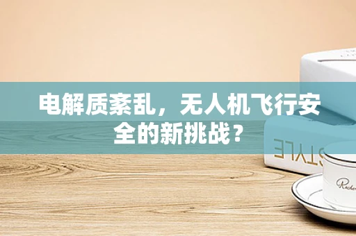电解质紊乱，无人机飞行安全的新挑战？
