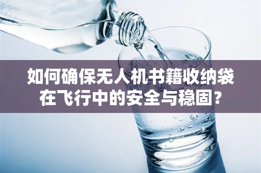如何确保无人机书籍收纳袋在飞行中的安全与稳固？