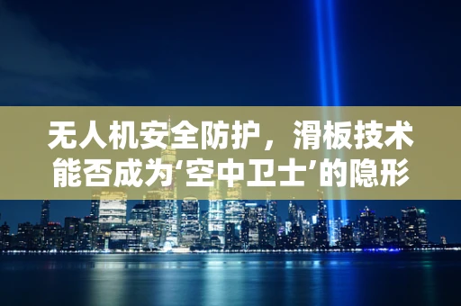 无人机安全防护，滑板技术能否成为‘空中卫士’的隐形盾牌？