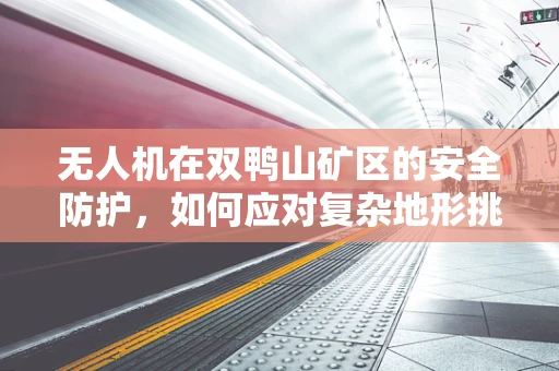 无人机在双鸭山矿区的安全防护，如何应对复杂地形挑战？